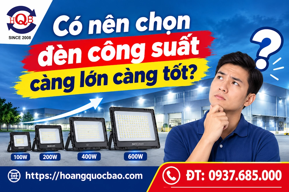 Có nên chọn đèn công suất càng lớn càng tốt? Hướng dẫn chọn đúng từ chuyên gia